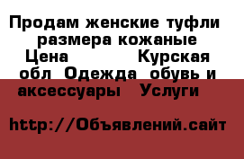 Продам женские туфли 38 размера кожаные › Цена ­ 1 100 - Курская обл. Одежда, обувь и аксессуары » Услуги   
